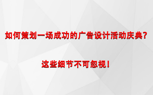 如何策划一场成功的岳普湖广告设计岳普湖活动庆典？这些细节不可忽视！