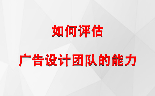 如何评估岳普湖广告设计团队的能力